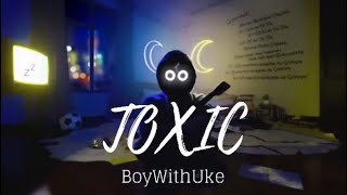 Toxic  BoyWithUke [upl. by Paulsen]