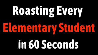 Roasting Every Elementary Student in 60 Seconds [upl. by Agni335]